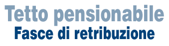 Tetto pensionabile - Fasce di retribuzione