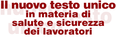 Il nuovo testo unico in materia di salute e sicurezza dei lavoratori