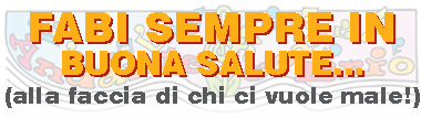Fabi sempre in buona salute... (alla faccia di chi ci vuole male!)